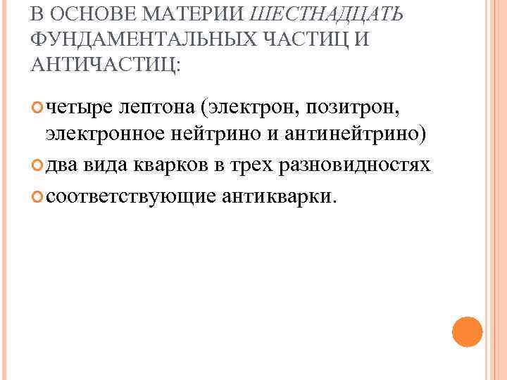 В ОСНОВЕ МАТЕРИИ ШЕСТНАДЦАТЬ ФУНДАМЕНТАЛЬНЫХ ЧАСТИЦ И АНТИЧАСТИЦ: четыре лептона (электрон, позитрон, электронное нейтрино