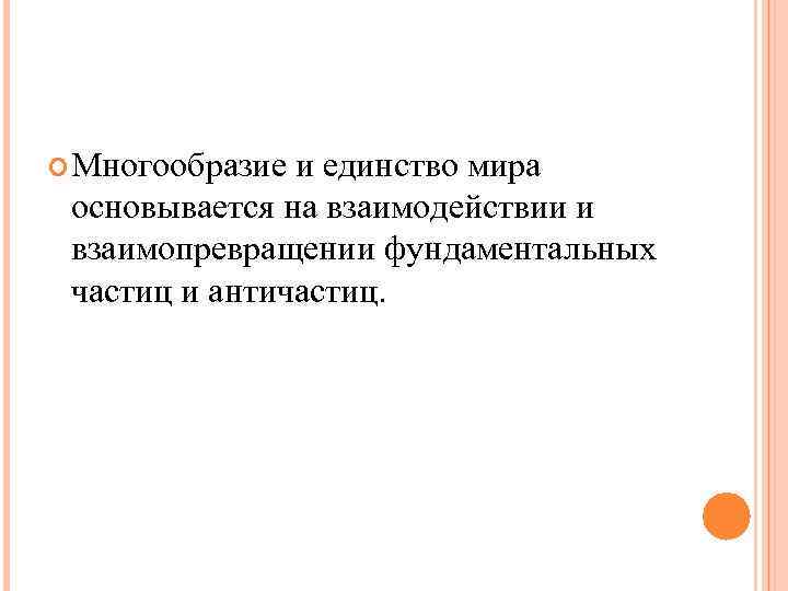  Многообразие и единство мира основывается на взаимодействии и взаимопревращении фундаментальных частиц и античастиц.