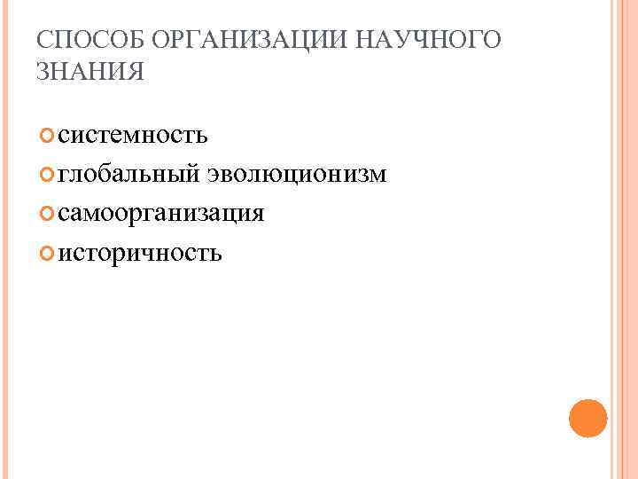 СПОСОБ ОРГАНИЗАЦИИ НАУЧНОГО ЗНАНИЯ системность глобальный эволюционизм самоорганизация историчность 