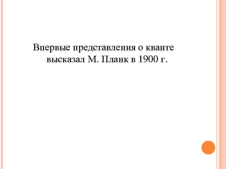 Впервые представления о кванте высказал М. Планк в 1900 г. 