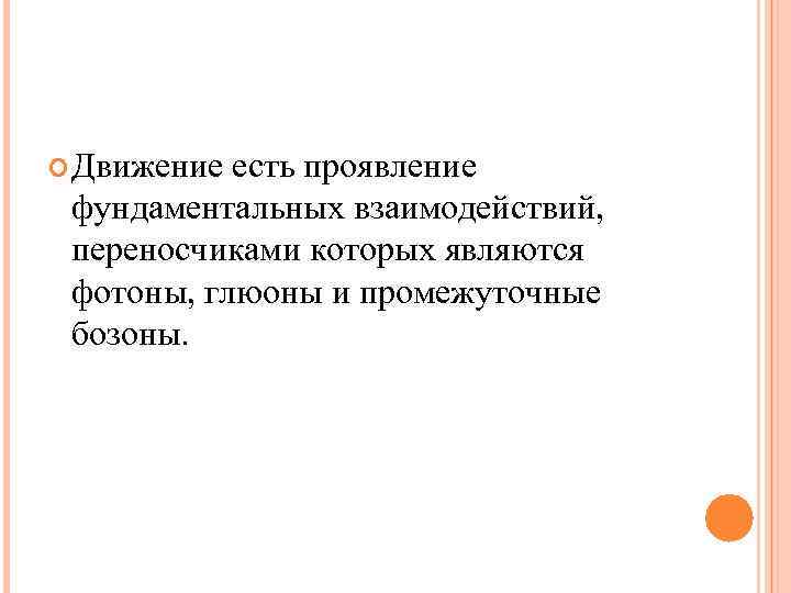  Движение есть проявление фундаментальных взаимодействий, переносчиками которых являются фотоны, глюоны и промежуточные бозоны.