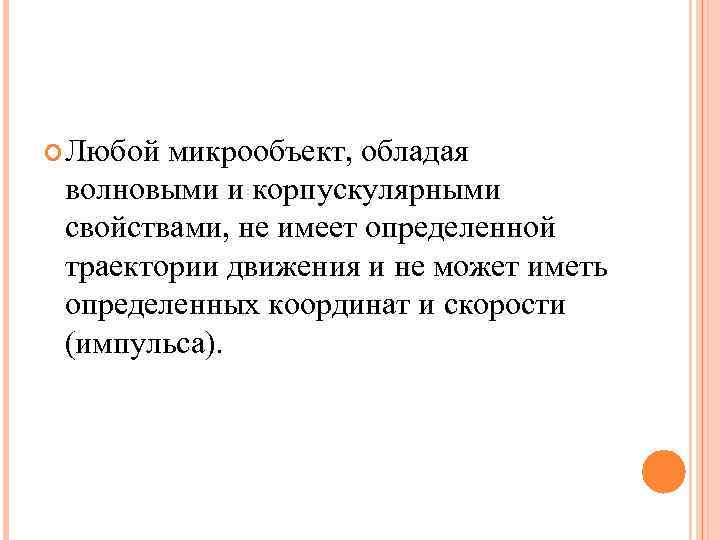  Любой микрообъект, обладая волновыми и корпускулярными свойствами, не имеет определенной траектории движения и