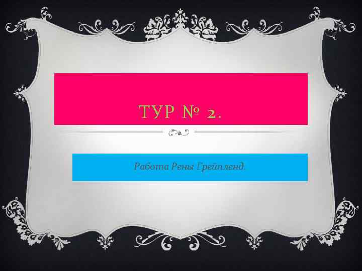 ТУР № 2. Работа Рены Грейпленд. 