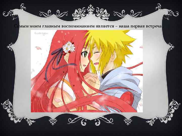 Самым моим главным воспоминанием является – наша первая встреча. . 