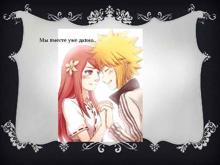 Мы вместе уже давно. . 