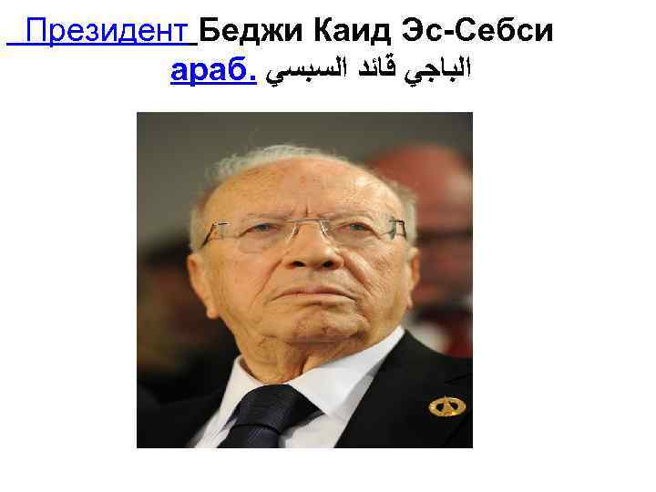 Президент Беджи Каид Эс-Себси араб. ﺍﻟﺒﺎﺟﻲ ﻗﺎﺋﺪ ﺍﻟﺴﺒﺴﻲ 
