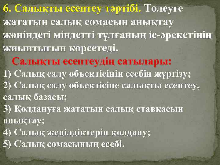 6. Салықты есептеу тәртібі. Төлеуге жататын салық сомасын анықтау жөніндегі міндетті тұлғаның іс-әрекетінің жиынтығын