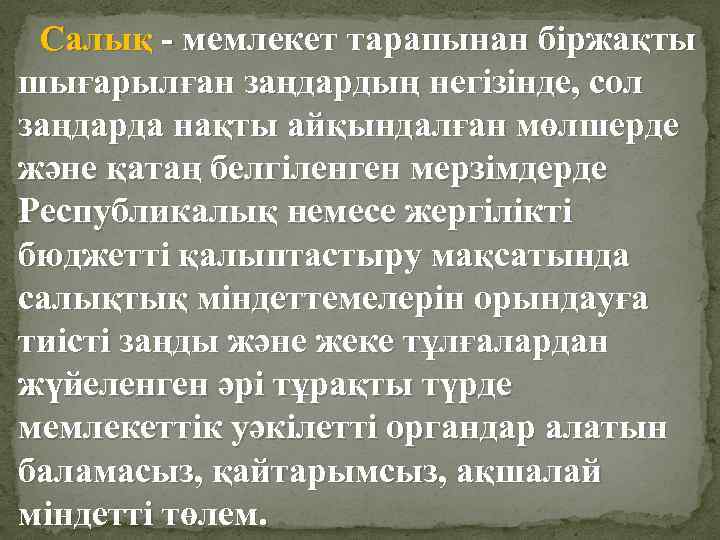 Салық - мемлекет тарапынан біржақты шығарылған заңдардың негізінде, сол заңдарда нақты айқындалған мөлшерде және