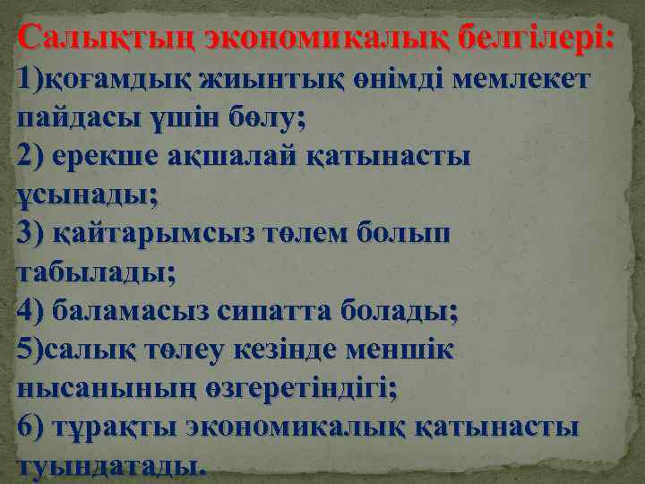 Салықтың экономикалық белгілері: 1)қоғамдық жиынтық өнімді мемлекет пайдасы үшін бөлу; 2) ерекше ақшалай қатынасты