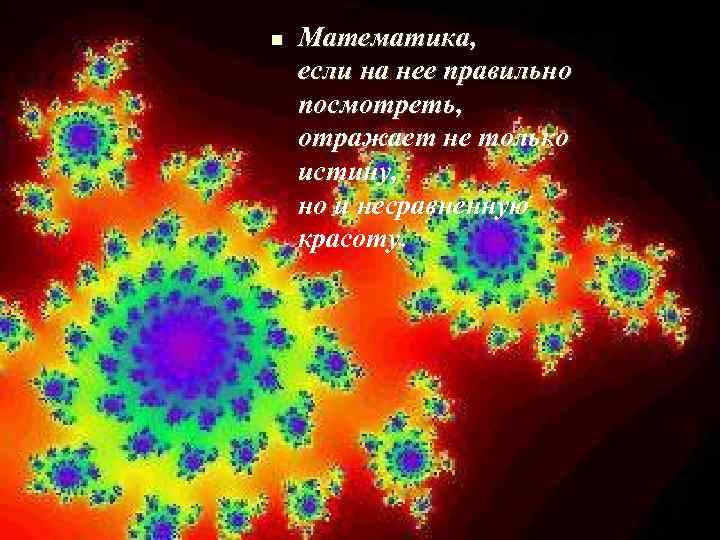 n Математика, если на нее правильно посмотреть, отражает не только истину, но и несравненную