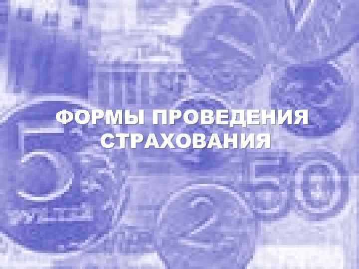 ФОРМЫ ПРОВЕДЕНИЯ СТРАХОВАНИЯ 