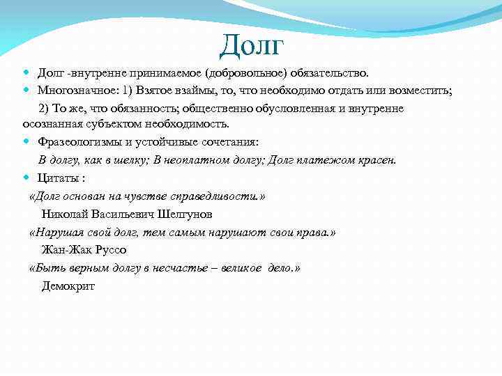 Долг -внутренне принимаемое (добровольное) обязательство. Многозначное: 1) Взятое взаймы, то, что необходимо отдать или