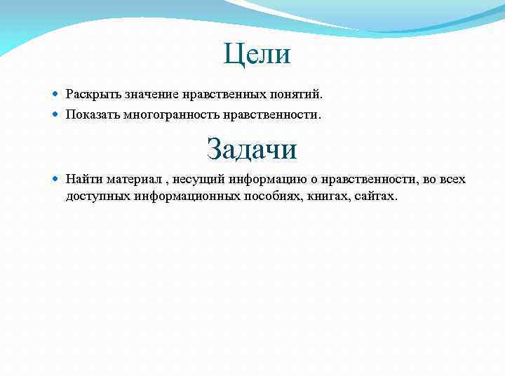 Цели Раскрыть значение нравственных понятий. Показать многогранность нравственности. Задачи Найти материал , несущий информацию
