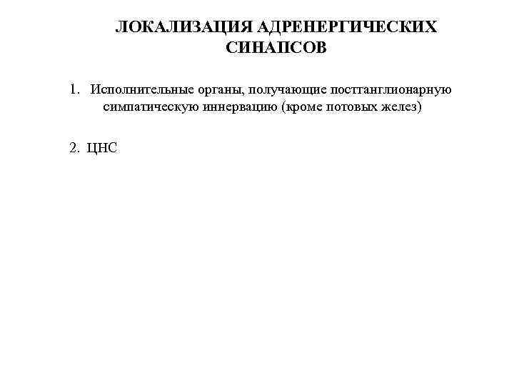 ЛОКАЛИЗАЦИЯ АДРЕНЕРГИЧЕСКИХ СИНАПСОВ 1. Исполнительные органы, получающие постганглионарную симпатическую иннервацию (кроме потовых желез) 2.