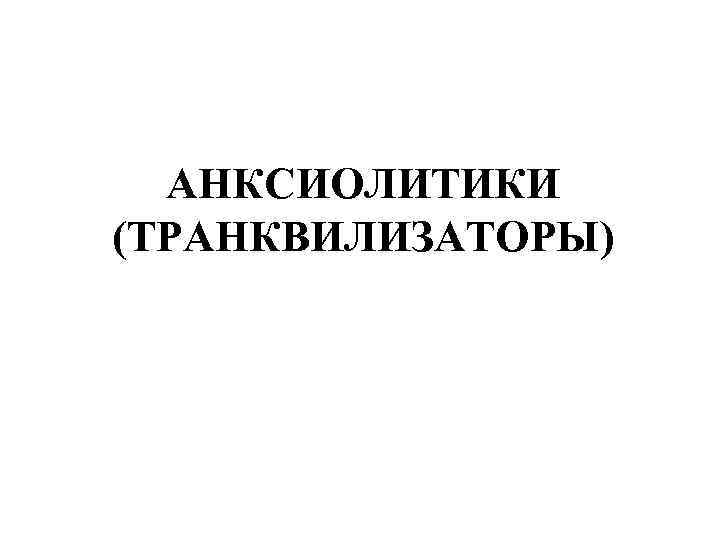 АНКСИОЛИТИКИ (ТРАНКВИЛИЗАТОРЫ) 