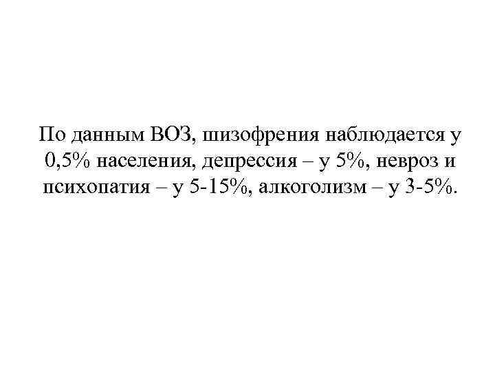 По данным ВОЗ, шизофрения наблюдается у 0, 5% населения, депрессия – у 5%, невроз
