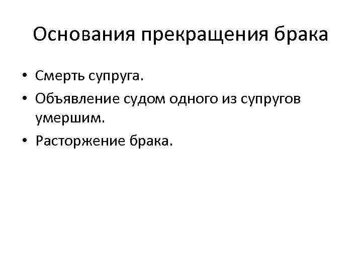 Основания прекращения брака • Смерть супруга. • Объявление судом одного из супругов умершим. •