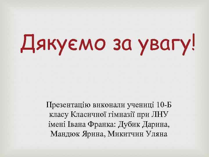 Дякуємо за увагу! Презентацію виконали учениці 10 -Б класу Класичної гімназії при ЛНУ імені
