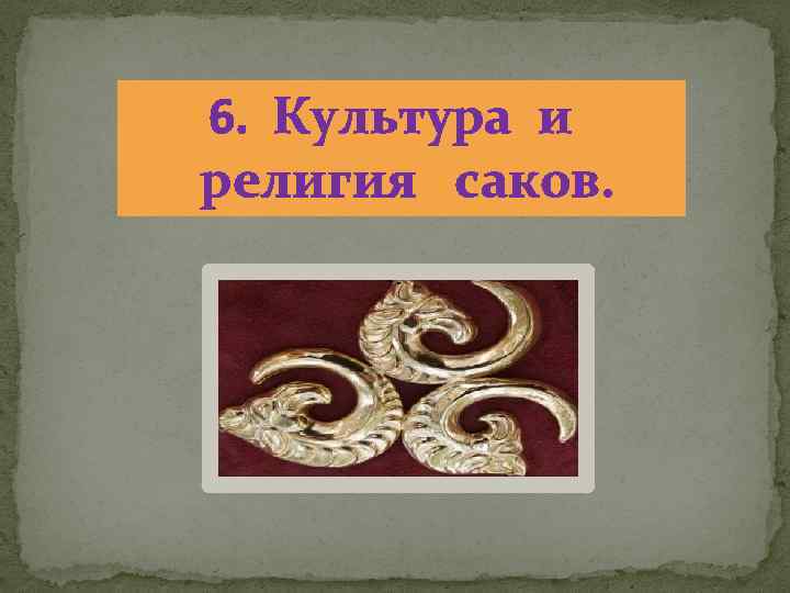 6. Культура и религия саков. 