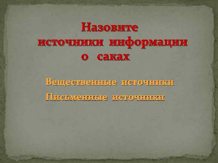 Назовите источники информации о саках Вещественные источники Письменные источники 