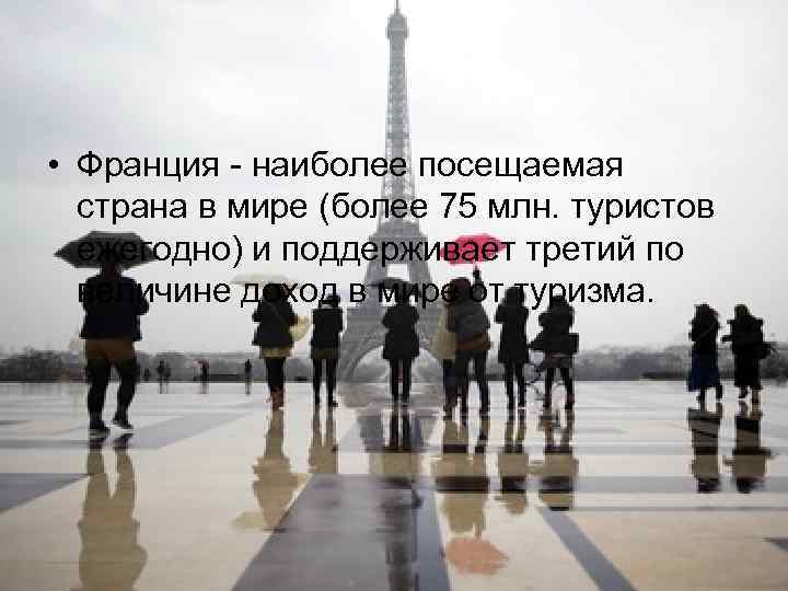  • Франция - наиболее посещаемая страна в мире (более 75 млн. туристов ежегодно)