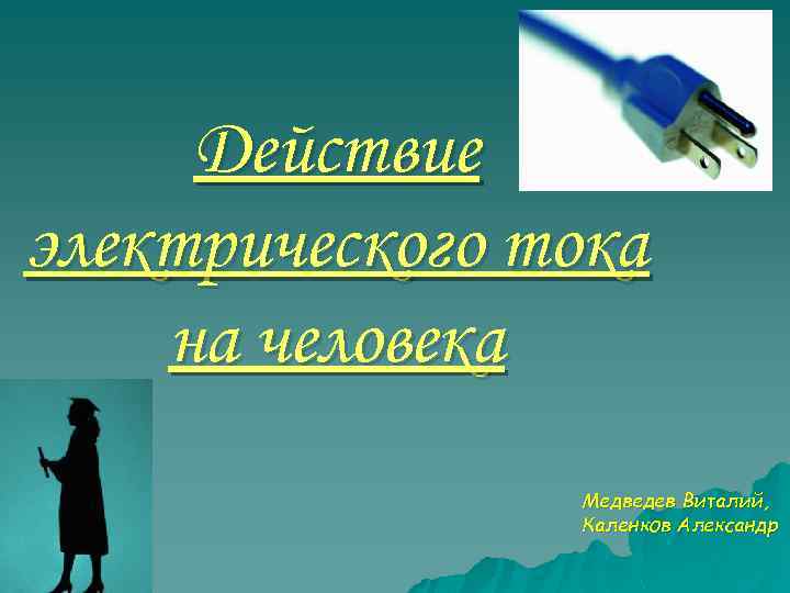 Действие электрического тока на человека Медведев Виталий, Каленков Александр 