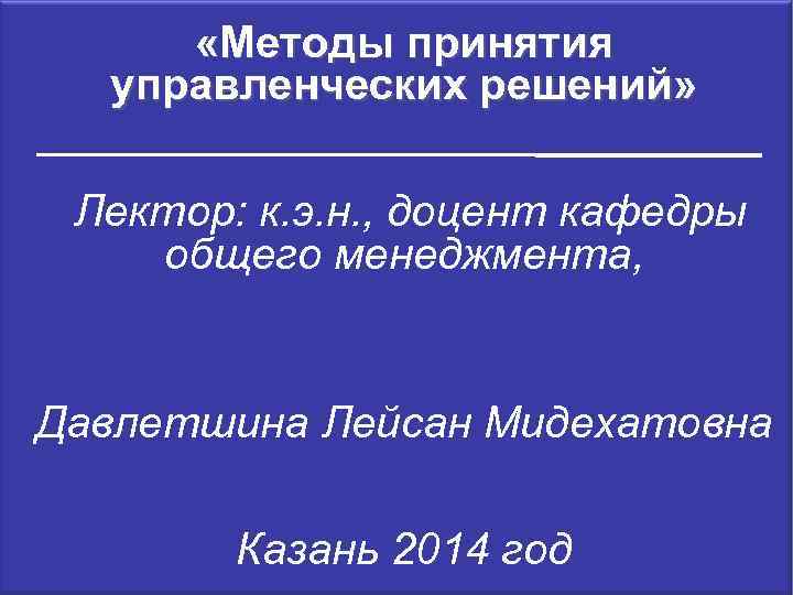  «Методы принятия управленческих решений» Лектор: к. э. н. , доцент кафедры общего менеджмента,