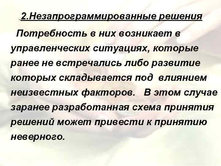 2. Незапрограммированные решения Потребность в них возникает в управленческих ситуациях, которые ранее не встречались