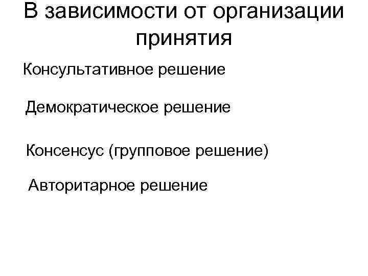 В зависимости от организации принятия Консультативное решение Демократическое решение Консенсус (групповое решение) Авторитарное решение
