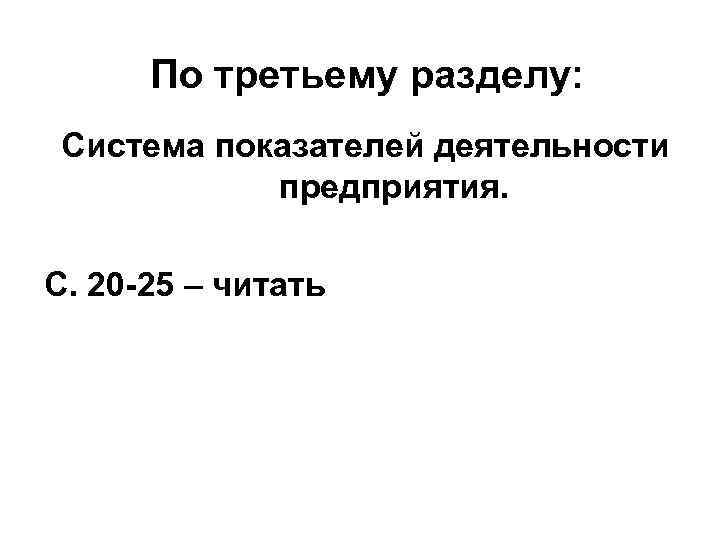 По третьему разделу: Система показателей деятельности предприятия. С. 20 -25 – читать 