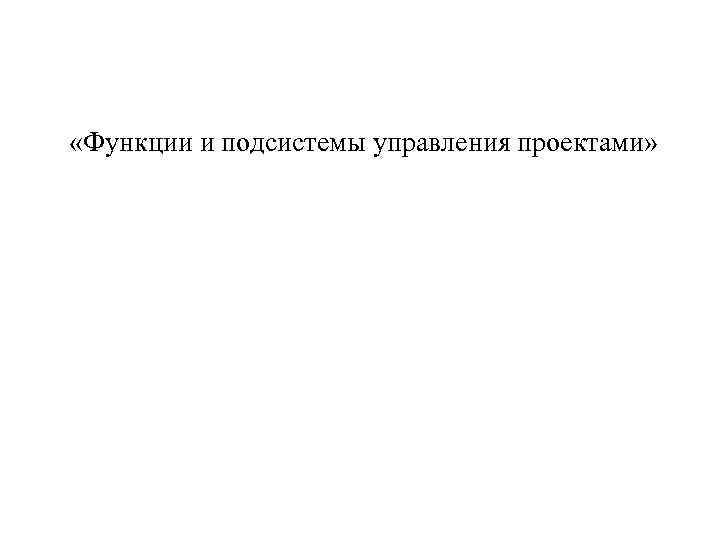  «Функции и подсистемы управления проектами» 