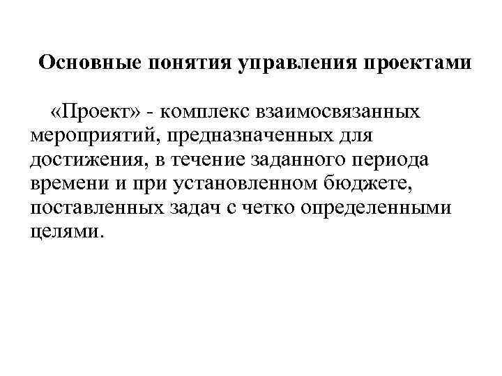 Основные понятия управления проектами «Проект» - комплекс взаимосвязанных мероприятий, предназначенных для достижения, в течение