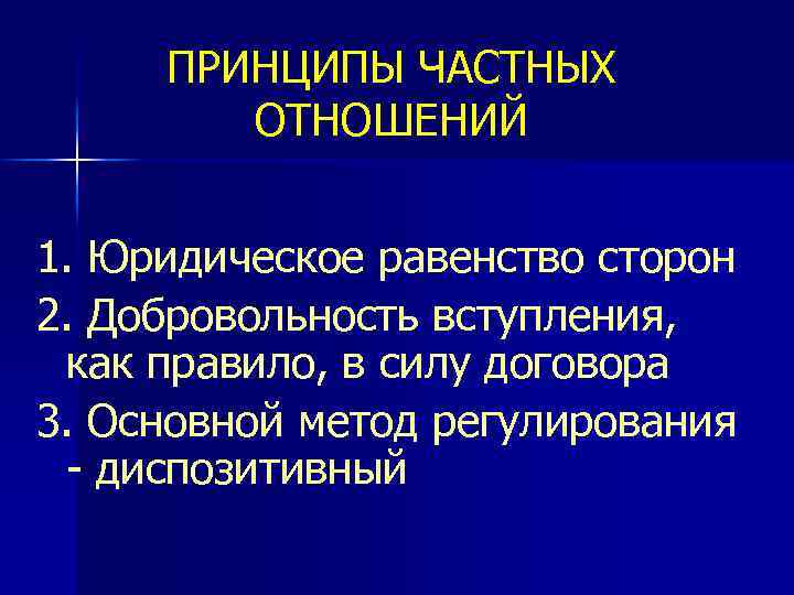 ПРИНЦИПЫ ЧАСТНЫХ ОТНОШЕНИЙ 1. Юридическое равенство сторон 2. Добровольность вступления, как правило, в силу