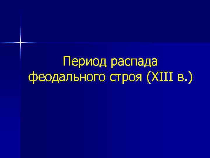 Период распада феодального строя (XIII в. ) 