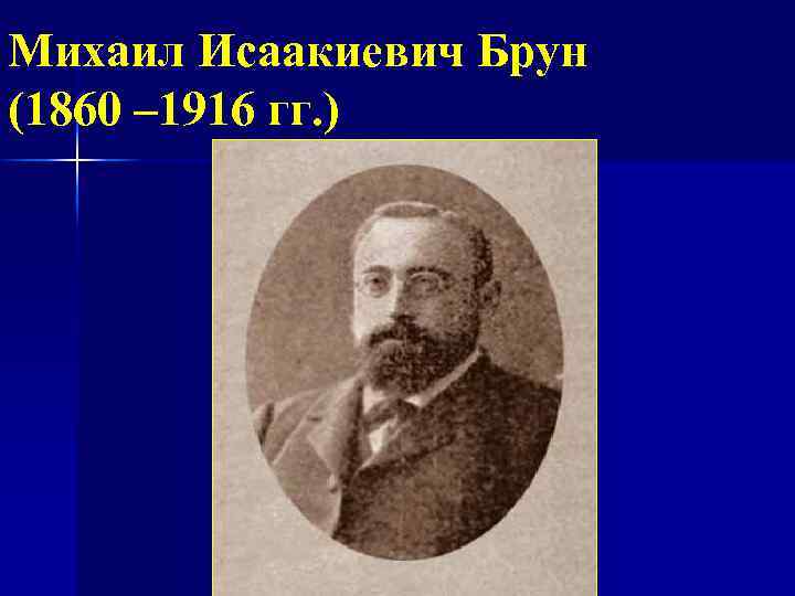 Михаил Исаакиевич Брун (1860 – 1916 гг. ) 