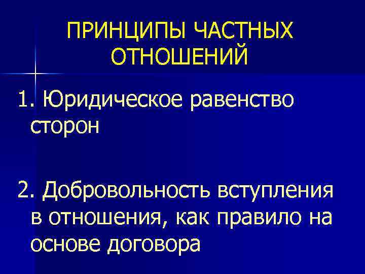 ПРИНЦИПЫ ЧАСТНЫХ ОТНОШЕНИЙ 1. Юридическое равенство сторон 2. Добровольность вступления в отношения, как правило