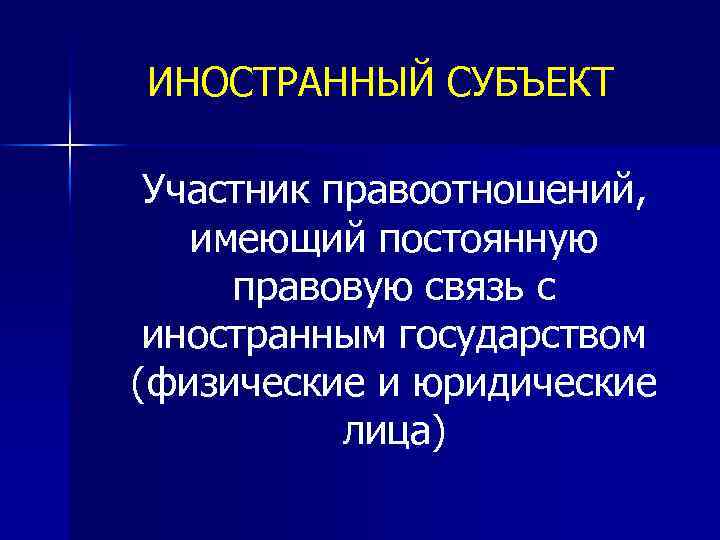 ИНОСТРАННЫЙ СУБЪЕКТ Участник правоотношений, имеющий постоянную правовую связь с иностранным государством (физические и юридические