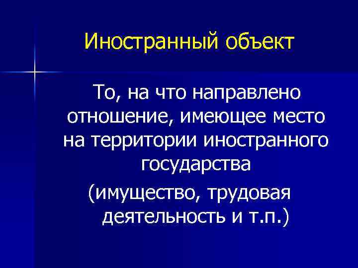 Иностранный объект То, на что направлено отношение, имеющее место на территории иностранного государства (имущество,