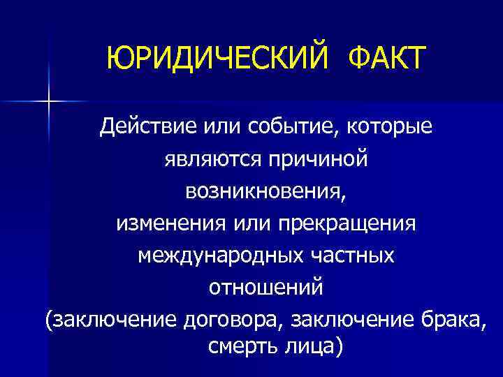 ЮРИДИЧЕСКИЙ ФАКТ Действие или событие, которые являются причиной возникновения, изменения или прекращения международных частных