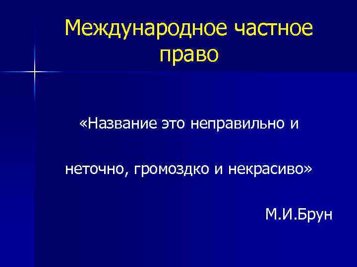 Международное частное право «Название это неправильно и неточно, громоздко и некрасиво» М. И. Брун