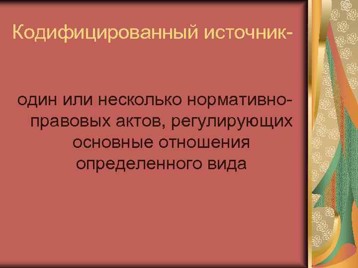 Кодифицированный источникодин или несколько нормативноправовых актов, регулирующих основные отношения определенного вида 