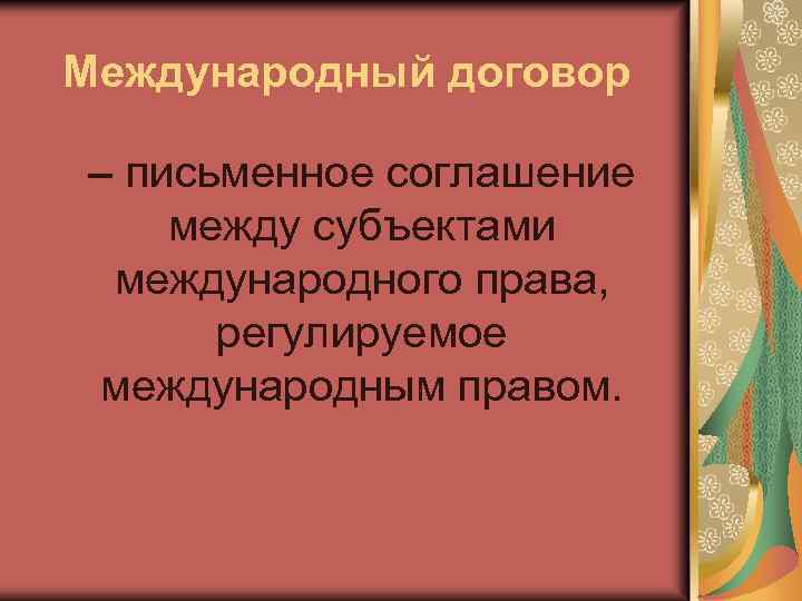 Международный договор – письменное соглашение между субъектами международного права, регулируемое международным правом. 