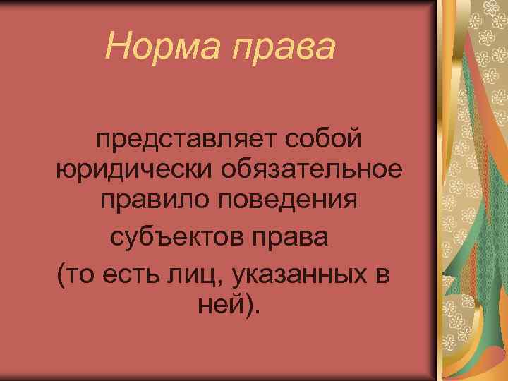 Норма права представляет собой юридически обязательное правило поведения субъектов права (то есть лиц, указанных