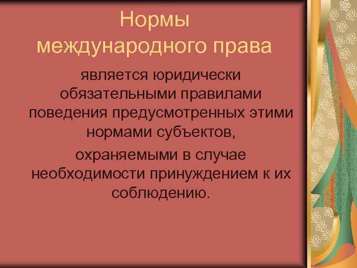 Нормы международного права является юридически обязательными правилами поведения предусмотренных этими нормами субъектов, охраняемыми в