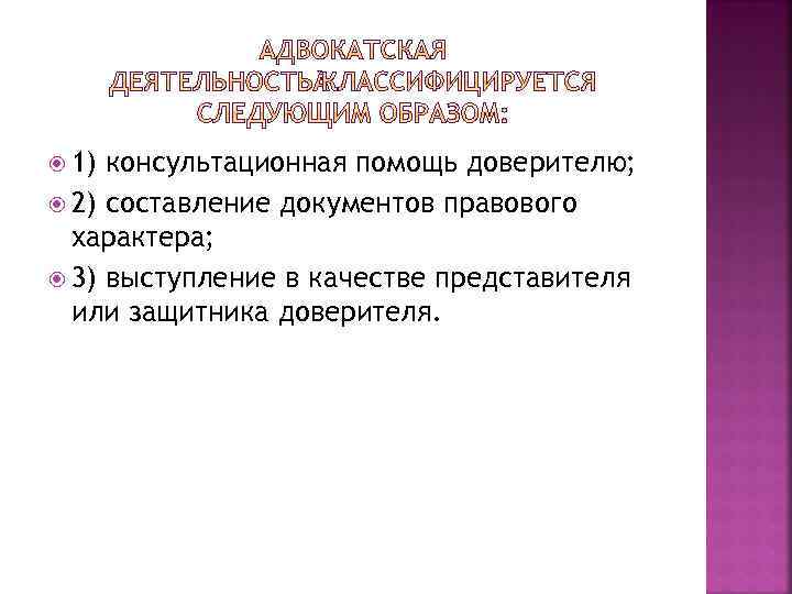  1) консультационная помощь доверителю; 2) составление документов правового характера; 3) выступление в качестве