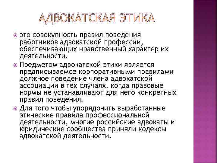 это совокупность правил поведения работников адвокатской профессии, обеспечивающих нравственный характер их деятельности. Предметом адвокатской
