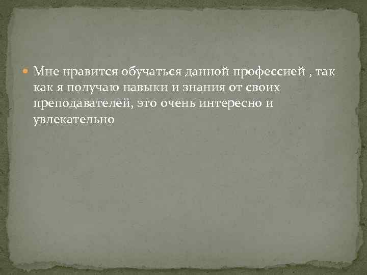  Мне нравится обучаться данной профессией , так как я получаю навыки и знания