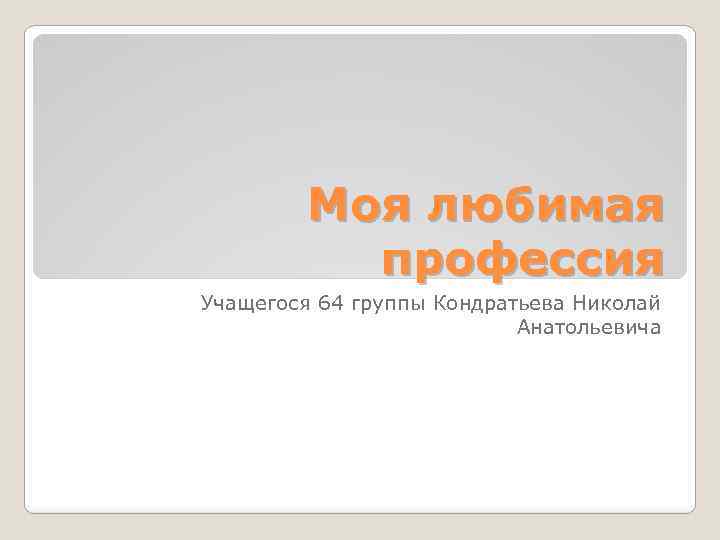 Моя любимая профессия Учащегося 64 группы Кондратьева Николай Анатольевича 