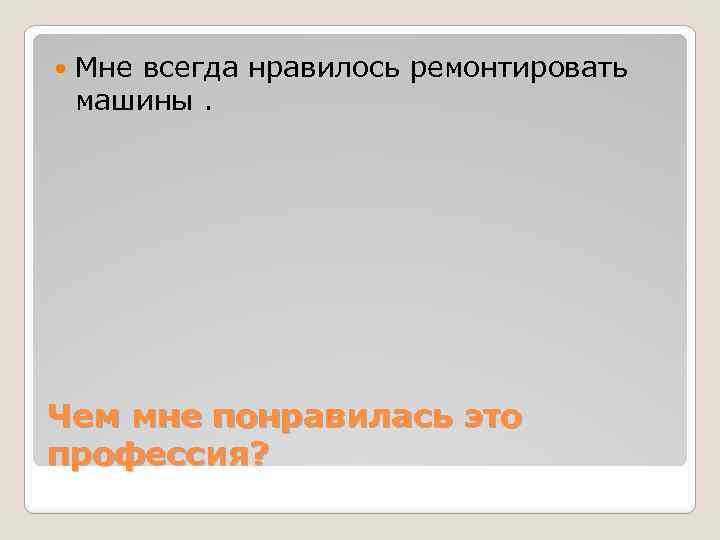  Мне всегда нравилось ремонтировать машины. Чем мне понравилась это профессия? 