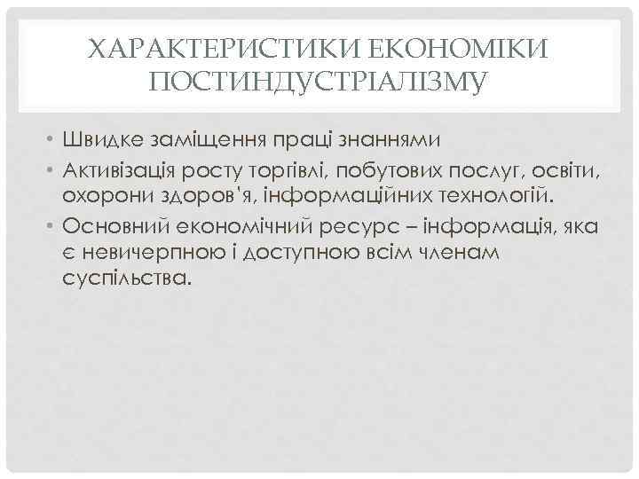 ХАРАКТЕРИСТИКИ ЕКОНОМІКИ ПОСТИНДУСТРІАЛІЗМУ • Швидке заміщення праці знаннями • Активізація росту торгівлі, побутових послуг,